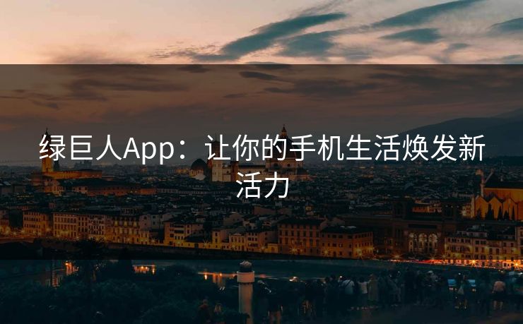 绿巨人App：让你的手机生活焕发新活力