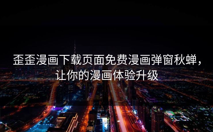 歪歪漫画下载页面免费漫画弹窗秋蝉，让你的漫画体验升级