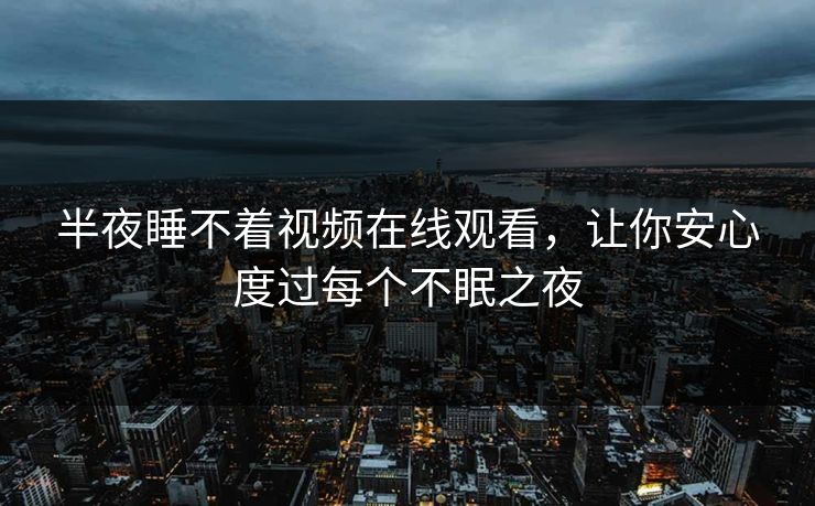 半夜睡不着视频在线观看，让你安心度过每个不眠之夜