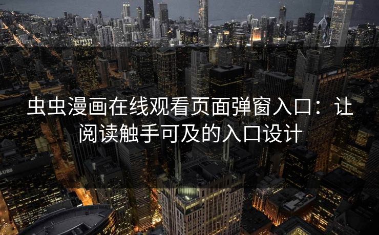 虫虫漫画在线观看页面弹窗入口：让阅读触手可及的入口设计