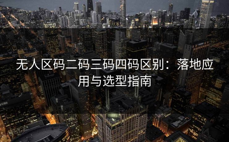 无人区码二码三码四码区别：落地应用与选型指南