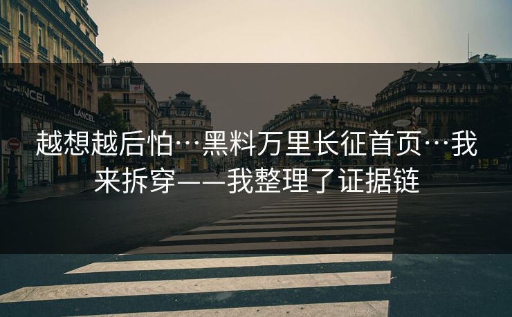 越想越后怕…黑料万里长征首页…我来拆穿——我整理了证据链