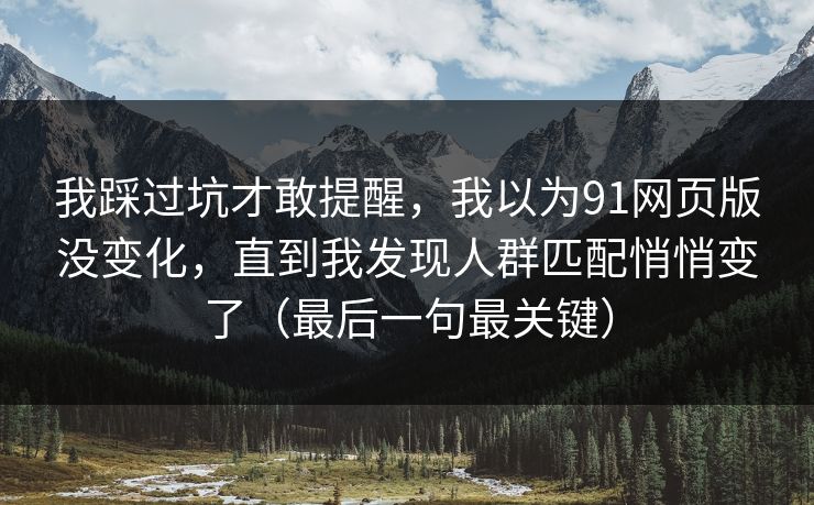 我踩过坑才敢提醒，我以为91网页版没变化，直到我发现人群匹配悄悄变了（最后一句最关键）